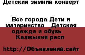 Детский зимний конверт - Все города Дети и материнство » Детская одежда и обувь   . Калмыкия респ.